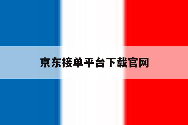 京东接单平台下载官网 京东接单平台下载官网