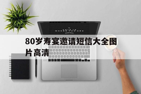 80岁寿宴邀请短信大全图片高清的简单介绍 80岁寿宴邀请短信大全图片高清的简单介绍