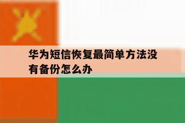 华为短信恢复最简单方法没有备份怎么办 华为短信恢复最简单方法没有备份怎么办