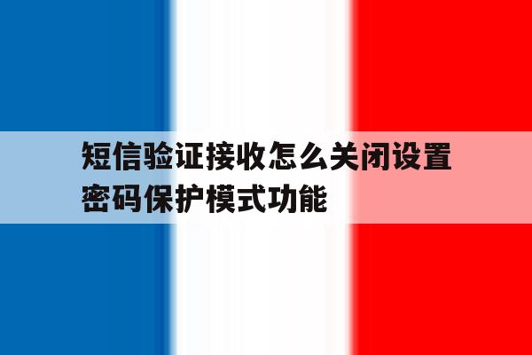 短信验证接收怎么关闭设置密码保护模式功能 短信验证接收怎么关闭设置密码保护模式功能