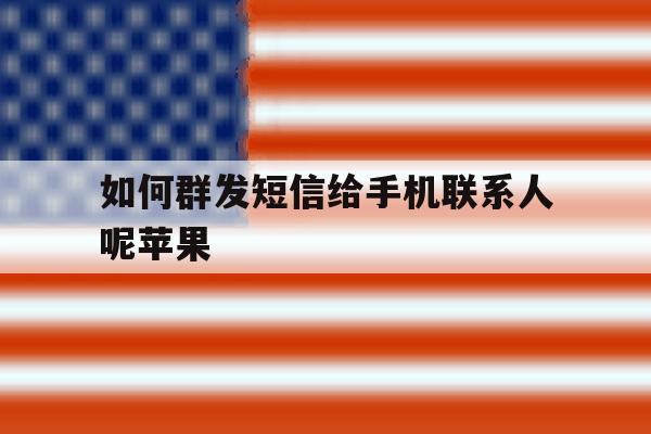 如何群发短信给手机联系人呢苹果 如何群发短信给手机联系人呢苹果