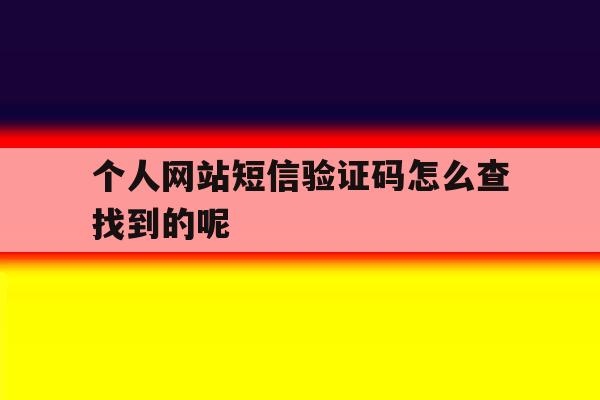 包含个人网站短信验证码怎么查找到的呢的词条 包含个人网站短信验证码怎么查找到的呢的词条