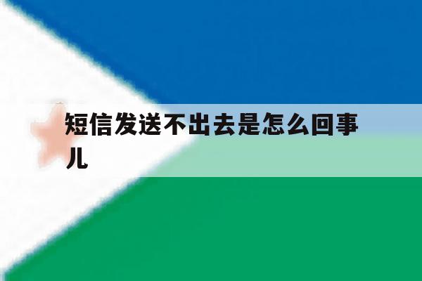 短信发送不出去是怎么回事儿 短信发送不出去是怎么回事儿