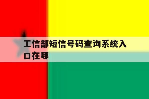 工信部短信号码查询系统入口在哪 工信部短信号码查询系统入口在哪