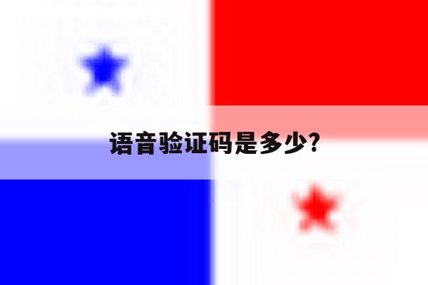 语音验证码是多少? 语音验证码是多少?