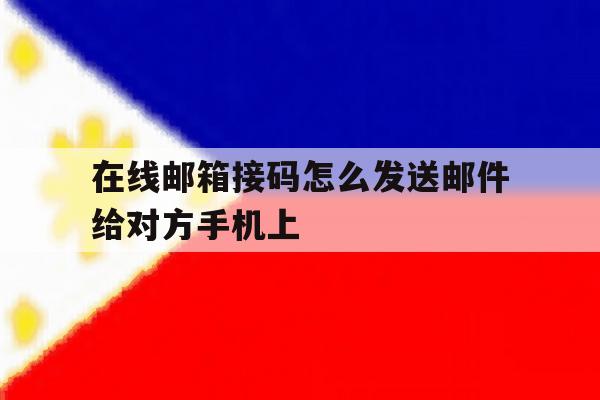 在线邮箱接码怎么发送邮件给对方手机上的简单介绍 在线邮箱接码怎么发送邮件给对方手机上的简单介绍
