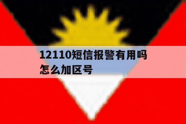 12110短信报警有用吗怎么加区号 12110短信报警有用吗怎么加区号