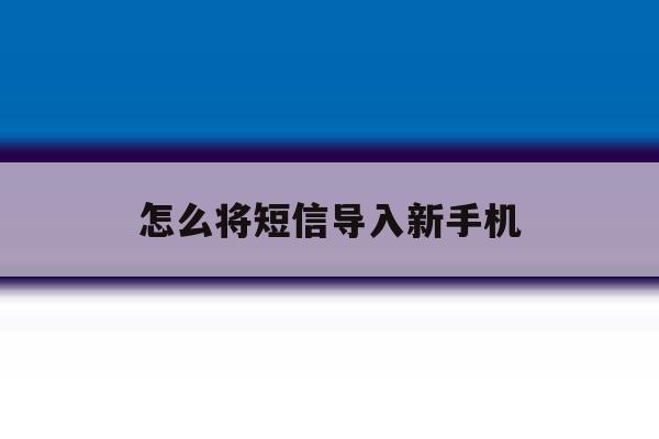 怎么将短信导入新手机 怎么将短信导入新手机