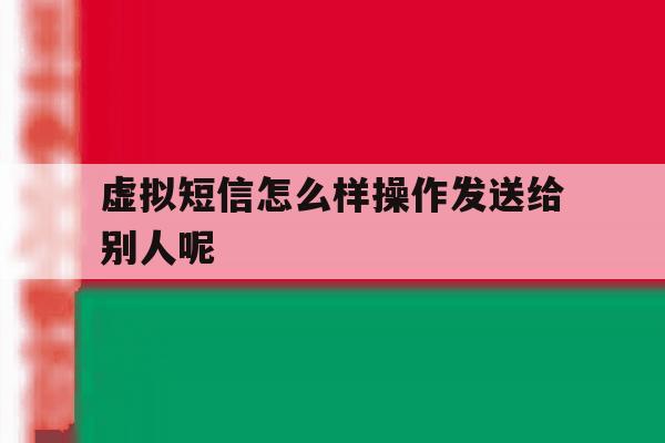 虚拟短信怎么样操作发送给别人呢 虚拟短信怎么样操作发送给别人呢