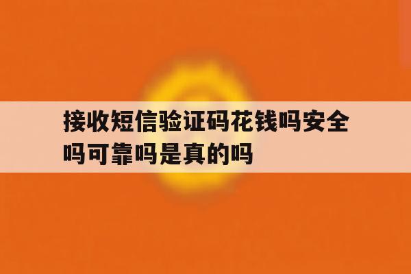 接收短信验证码花钱吗安全吗可靠吗是真的吗的简单介绍 接收短信验证码花钱吗安全吗可靠吗是真的吗的简单介绍