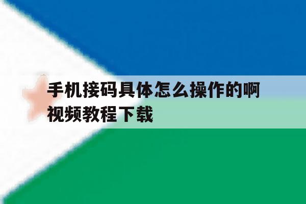 关于手机接码具体怎么操作的啊视频教程下载的信息 关于手机接码具体怎么操作的啊视频教程下载的信息