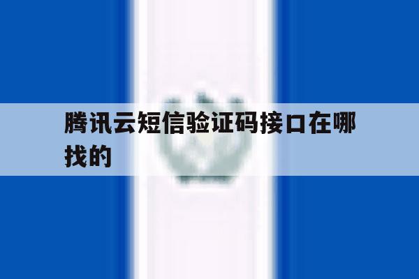 腾讯云短信验证码接口在哪找的的简单介绍 腾讯云短信验证码接口在哪找的的简单介绍