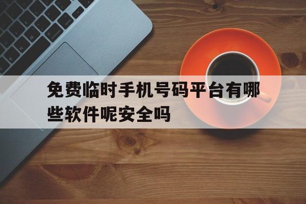 包含免费临时手机号码平台有哪些软件呢安全吗的词条 包含免费临时手机号码平台有哪些软件呢安全吗的词条
