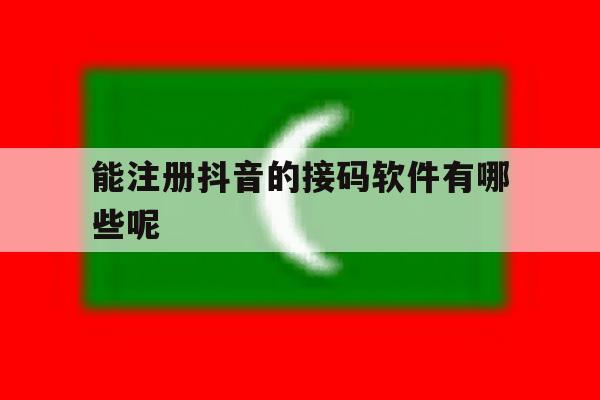 能注册抖音的接码软件有哪些呢 能注册抖音的接码软件有哪些呢