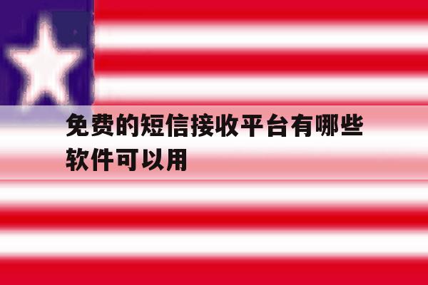 免费的短信接收平台有哪些软件可以用 免费的短信接收平台有哪些软件可以用