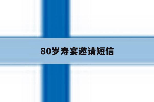 80岁寿宴邀请短信 80岁寿宴邀请短信