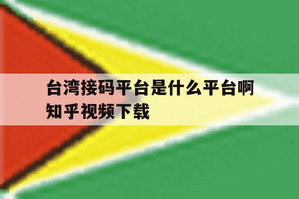 台湾接码平台是什么平台啊知乎视频下载的简单介绍 台湾接码平台是什么平台啊知乎视频下载的简单介绍