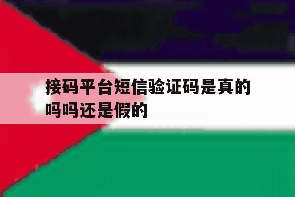 接码平台短信验证码是真的吗吗还是假的 接码平台短信验证码是真的吗吗还是假的