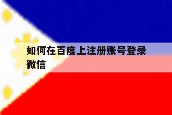 如何在百度上注册账号登录微信 如何在百度上注册账号登录微信