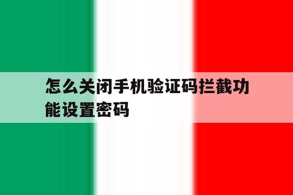 怎么关闭手机验证码拦截功能设置密码 怎么关闭手机验证码拦截功能设置密码