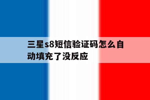 三星s8短信验证码怎么自动填充了没反应的简单介绍 三星s8短信验证码怎么自动填充了没反应的简单介绍