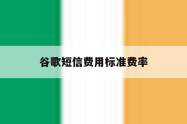 谷歌短信费用标准费率 谷歌短信费用标准费率