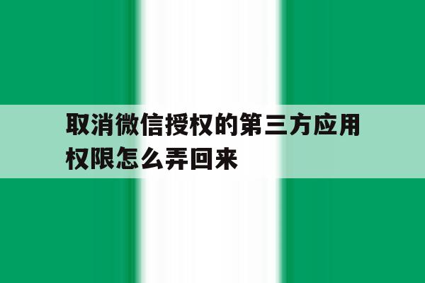 取消微信授权的第三方应用权限怎么弄回来 取消微信授权的第三方应用权限怎么弄回来