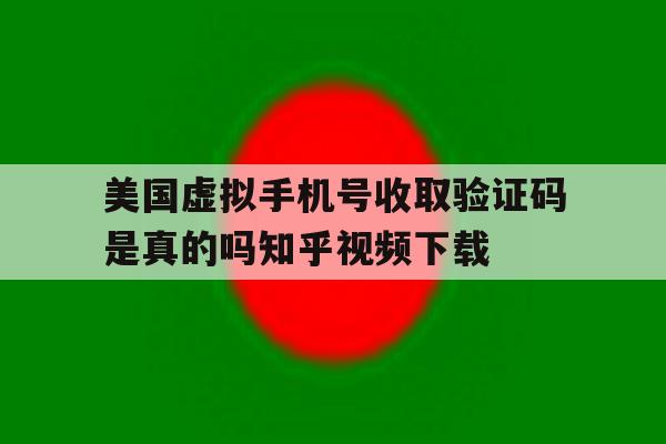 美国虚拟手机号收取验证码是真的吗知乎视频下载的简单介绍 美国虚拟手机号收取验证码是真的吗知乎视频下载的简单介绍