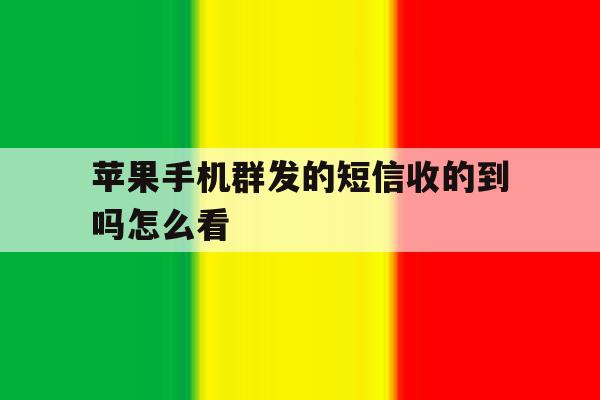 苹果手机群发的短信收的到吗怎么看 苹果手机群发的短信收的到吗怎么看