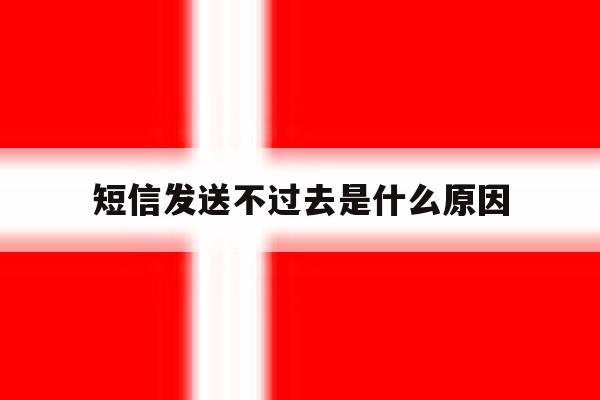 短信发送不过去是什么原因 短信发送不过去是什么原因