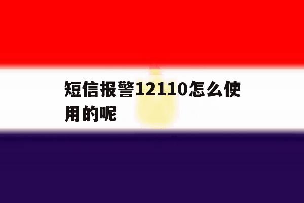 短信报警12110怎么使用的呢 短信报警12110怎么使用的呢