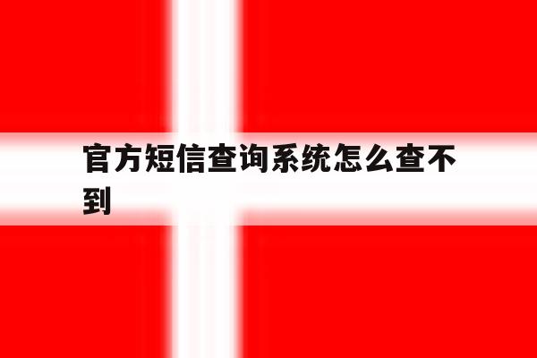 官方短信查询系统怎么查不到 官方短信查询系统怎么查不到