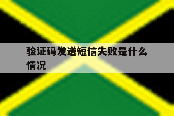 验证码发送短信失败是什么情况 验证码发送短信失败是什么情况