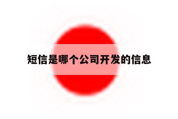 短信是哪个公司开发的信息 短信是哪个公司开发的信息
