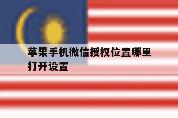 苹果手机微信授权位置哪里打开设置 苹果手机微信授权位置哪里打开设置