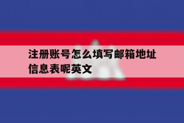 关于注册账号怎么填写邮箱地址信息表呢英文的信息