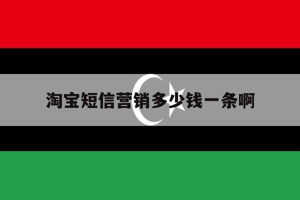 淘宝短信营销多少钱一条啊 淘宝短信营销多少钱一条啊