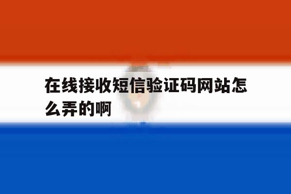 关于在线接收短信验证码网站怎么弄的啊的信息 关于在线接收短信验证码网站怎么弄的啊的信息