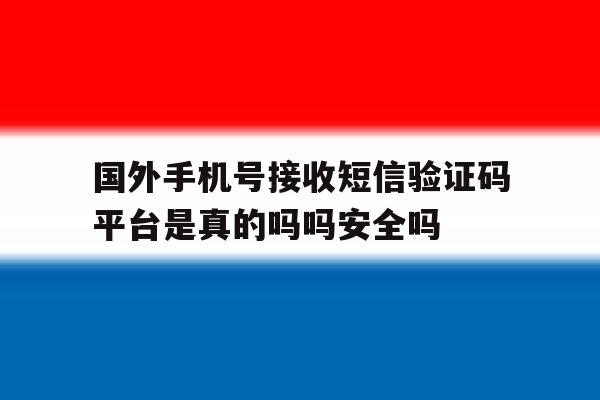 关于国外手机号接收短信验证码平台是真的吗吗安全吗的信息 关于国外手机号接收短信验证码平台是真的吗吗安全吗的信息