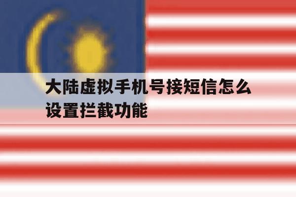 大陆虚拟手机号接短信怎么设置拦截功能 大陆虚拟手机号接短信怎么设置拦截功能