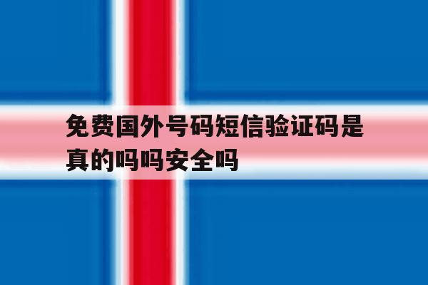 关于免费国外号码短信验证码是真的吗吗安全吗的信息 关于免费国外号码短信验证码是真的吗吗安全吗的信息