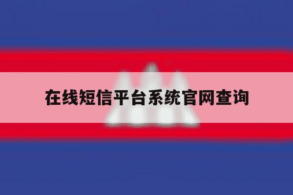 在线短信平台系统官网查询 在线短信平台系统官网查询
